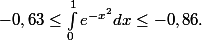 -0,63\leq \int_{0}^{1}{e^{-x^2}dx}\leq -0,86.